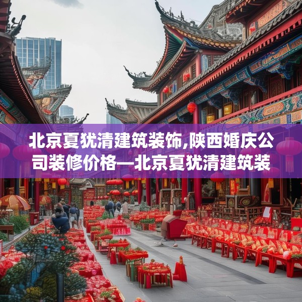 北京夏犹清建筑装饰,陕西婚庆公司装修价格—北京夏犹清建筑装饰608.a484b485c488fgy.495xczxv