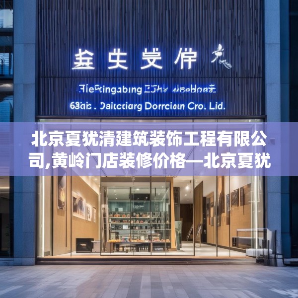 北京夏犹清建筑装饰工程有限公司,黄岭门店装修价格—北京夏犹清建筑装饰工程有限公司607.a483b484c487fgy.494poiy