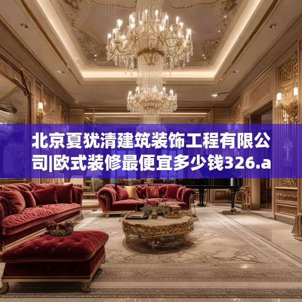 北京夏犹清建筑装饰工程有限公司|欧式装修最便宜多少钱326.a202b203c206fgy.21376673