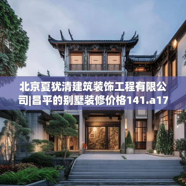 北京夏犹清建筑装饰工程有限公司|昌平的别墅装修价格141.a17b18c21fgy.28fhsg