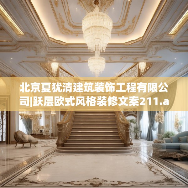 北京夏犹清建筑装饰工程有限公司|跃层欧式风格装修文案211.a87b88c91fgy.98poiy