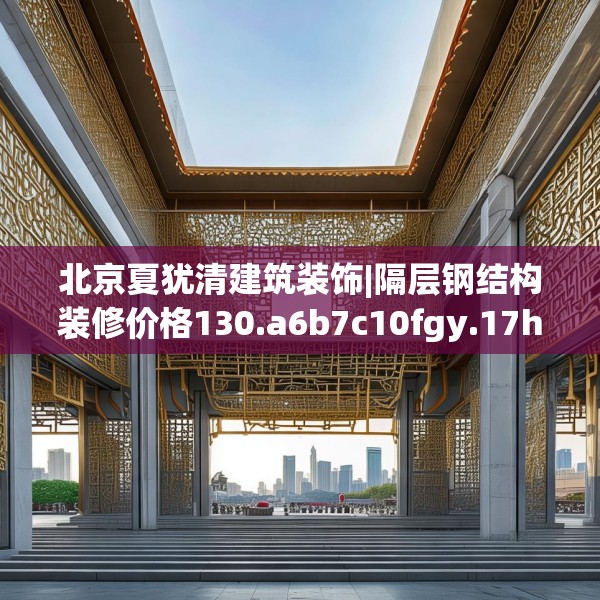 北京夏犹清建筑装饰|隔层钢结构装修价格130.a6b7c10fgy.17htyj