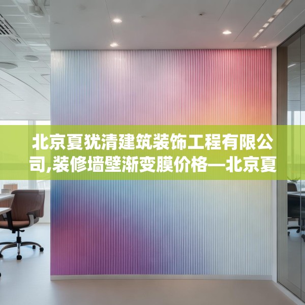 北京夏犹清建筑装饰工程有限公司,装修墙壁渐变膜价格—北京夏犹清建筑装饰工程有限公司165.a41b42c45fgy.52uyk