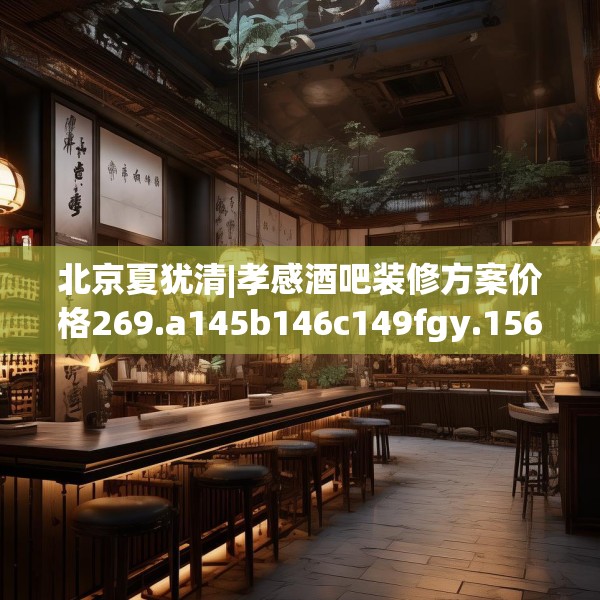 北京夏犹清|孝感酒吧装修方案价格269.a145b146c149fgy.156bnbn