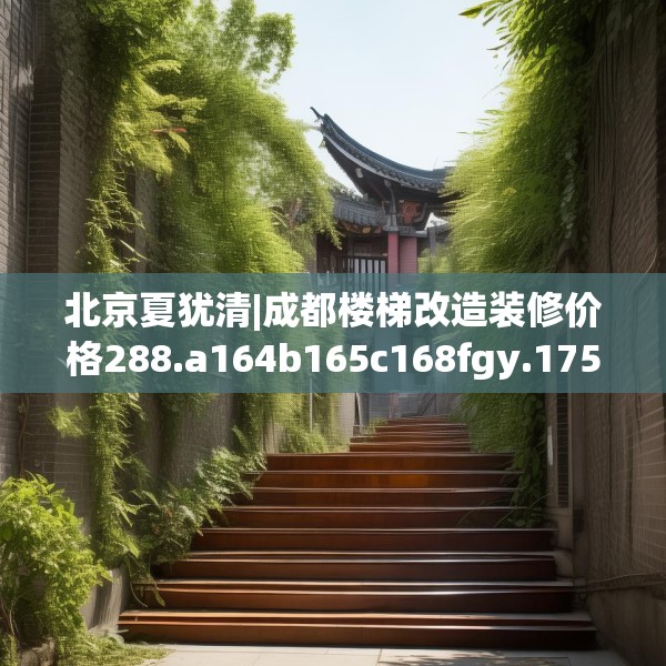 北京夏犹清|成都楼梯改造装修价格288.a164b165c168fgy.175nbn