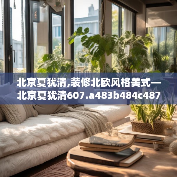 北京夏犹清,装修北欧风格美式—北京夏犹清607.a483b484c487fgy.494poiy