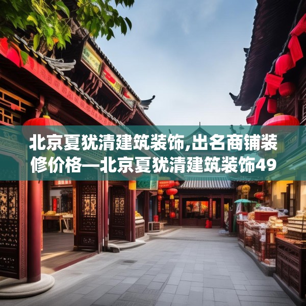 北京夏犹清建筑装饰,出名商铺装修价格—北京夏犹清建筑装饰499.a375b376c379fgy.386poiy