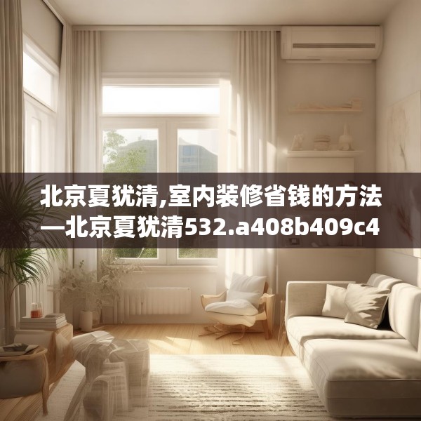 北京夏犹清,室内装修省钱的方法—北京夏犹清532.a408b409c412fgy.419sdA