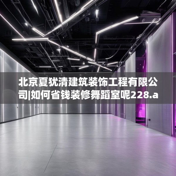 北京夏犹清建筑装饰工程有限公司|如何省钱装修舞蹈室呢228.a104b105c108fgy.115lkjl