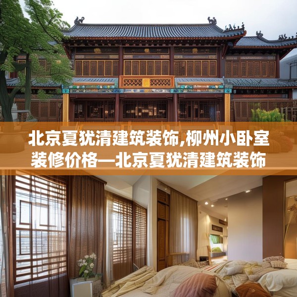 北京夏犹清建筑装饰,柳州小卧室装修价格—北京夏犹清建筑装饰368.a244b245c248fgy.255wew