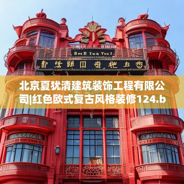 北京夏犹清建筑装饰工程有限公司|红色欧式复古风格装修124.bfhsg