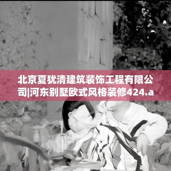 北京夏犹清建筑装饰工程有限公司|河东别墅欧式风格装修424.a300b301c304fgy.311sdA