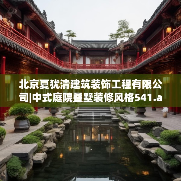 北京夏犹清建筑装饰工程有限公司|中式庭院叠墅装修风格541.a417b418c421fgy.428jhhj