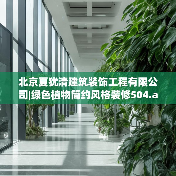 北京夏犹清建筑装饰工程有限公司|绿色植物简约风格装修504.a380b381c384fgy.391nbn