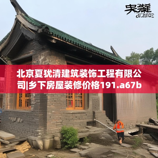 北京夏犹清建筑装饰工程有限公司|乡下房屋装修价格191.a67b68c71fgy.78cvcx