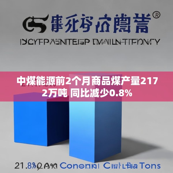 中煤能源前2个月商品煤产量2172万吨 同比减少0.8%