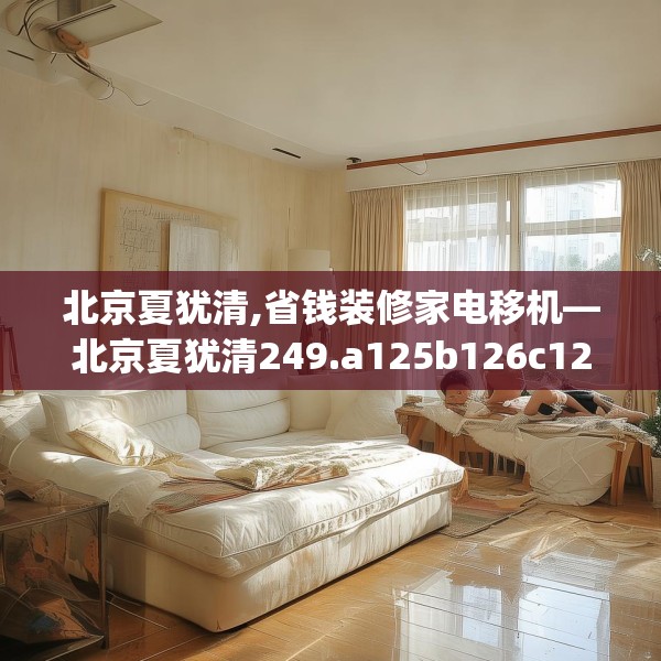 北京夏犹清,省钱装修家电移机—北京夏犹清249.a125b126c129fgy.136fhsg
