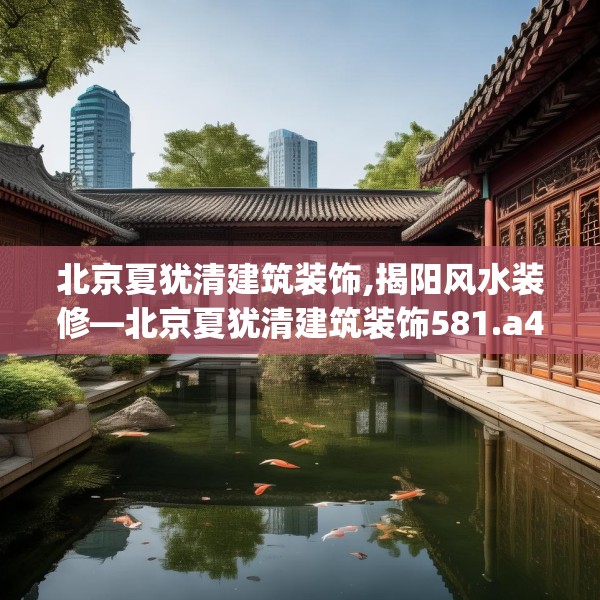 北京夏犹清建筑装饰,揭阳风水装修—北京夏犹清建筑装饰581.a457b458c461fgy.468fds