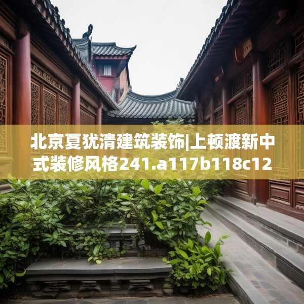 北京夏犹清建筑装饰|上顿渡新中式装修风格241.a117b118c121fgy.128fdsfds