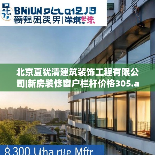 北京夏犹清建筑装饰工程有限公司|新房装修窗户栏杆价格305.a181b182c185fgy.192bnbn