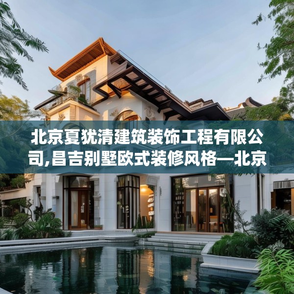 北京夏犹清建筑装饰工程有限公司,昌吉别墅欧式装修风格—北京夏犹清建筑装饰工程有限公司124.bfhsg