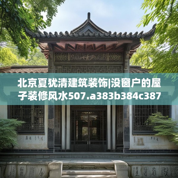 北京夏犹清建筑装饰|没窗户的屋子装修风水507.a383b384c387fgy.394uyk