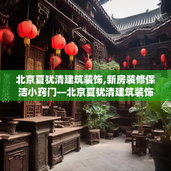北京夏犹清建筑装饰,新房装修保洁小窍门—北京夏犹清建筑装饰336.a212b213c216fgy.223lkjl