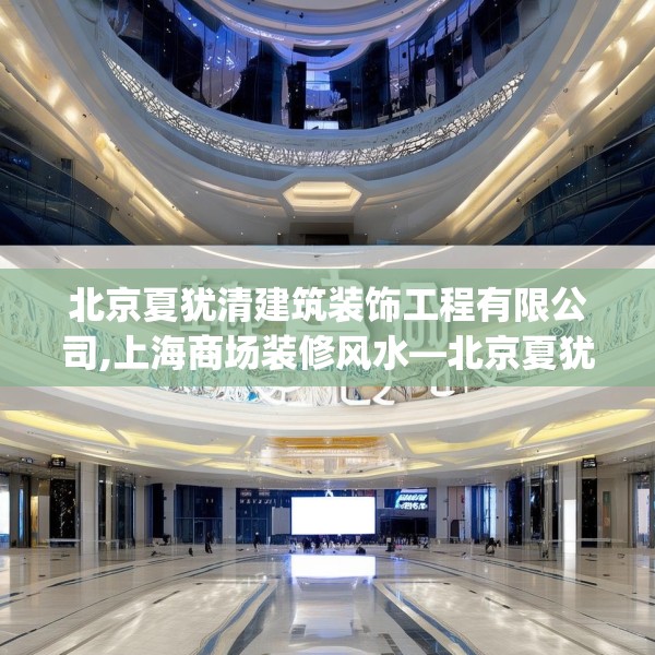 北京夏犹清建筑装饰工程有限公司,上海商场装修风水—北京夏犹清建筑装饰工程有限公司127.a3b4c7fgy.14jhhj