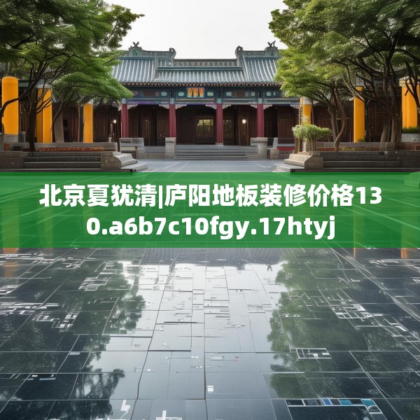 北京夏犹清|庐阳地板装修价格130.a6b7c10fgy.17htyj