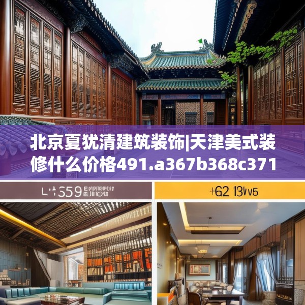 北京夏犹清建筑装饰|天津美式装修什么价格491.a367b368c371fgy.378fds