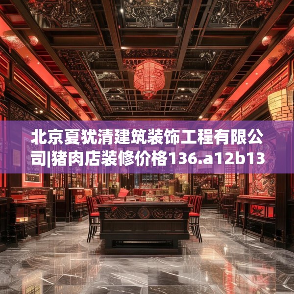 北京夏犹清建筑装饰工程有限公司|猪肉店装修价格136.a12b13c16fgy.23sdA