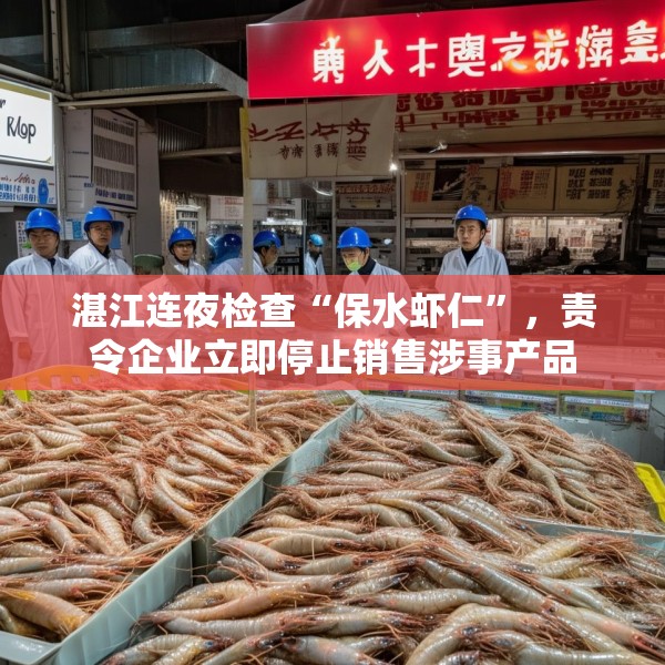 湛江连夜检查“保水虾仁”，责令企业立即停止销售涉事产品