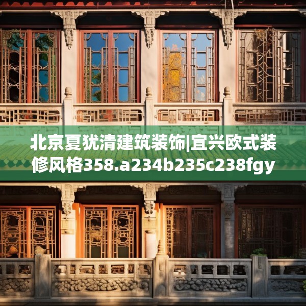 北京夏犹清建筑装饰|宜兴欧式装修风格358.a234b235c238fgy.245dewqe