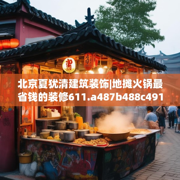 北京夏犹清建筑装饰|地摊火锅最省钱的装修611.a487b488c491fgy.498bnbn