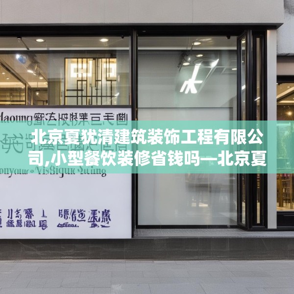 北京夏犹清建筑装饰工程有限公司,小型餐饮装修省钱吗—北京夏犹清建筑装饰工程有限公司158.a34b35c38fgy.45xczxv