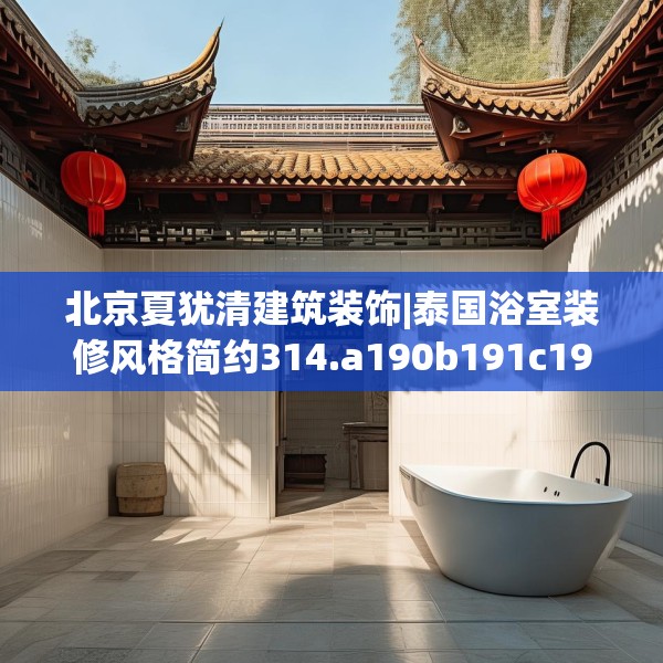 北京夏犹清建筑装饰|泰国浴室装修风格简约314.a190b191c194fgy.201wew