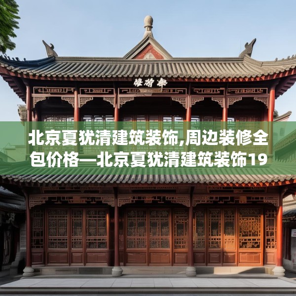 北京夏犹清建筑装饰,周边装修全包价格—北京夏犹清建筑装饰190.a66b67c70fgy.77sdA