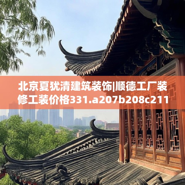 北京夏犹清建筑装饰|顺德工厂装修工装价格331.a207b208c211fgy.218fdsfds