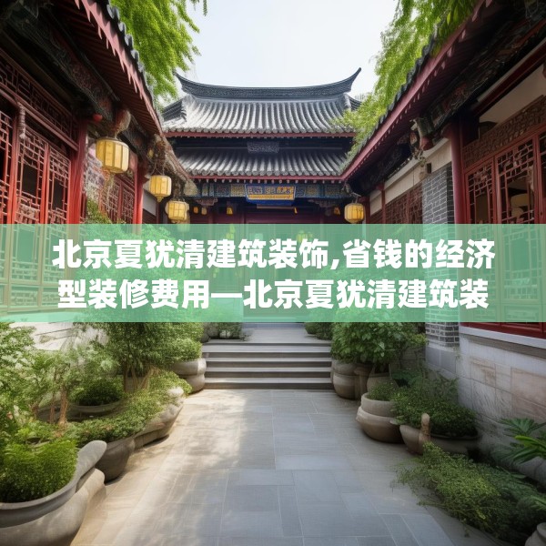 北京夏犹清建筑装饰,省钱的经济型装修费用—北京夏犹清建筑装饰419.a295b296c299fgy.306fds