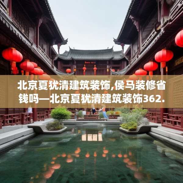 北京夏犹清建筑装饰,侯马装修省钱吗—北京夏犹清建筑装饰362.a238b239c242fgy.24976671