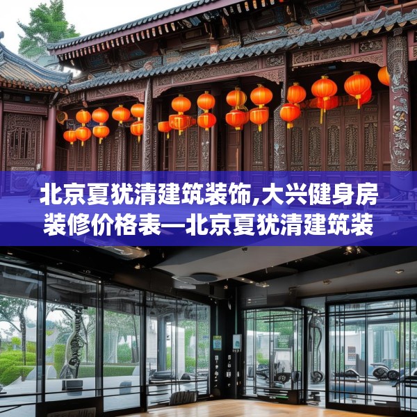 北京夏犹清建筑装饰,大兴健身房装修价格表—北京夏犹清建筑装饰588.a464b465c468fgy.475lkjl