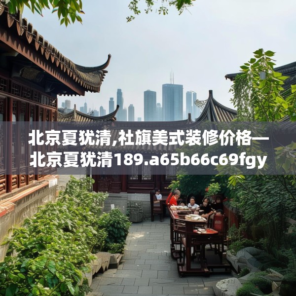 北京夏犹清,社旗美式装修价格—北京夏犹清189.a65b66c69fgy.76fghfd