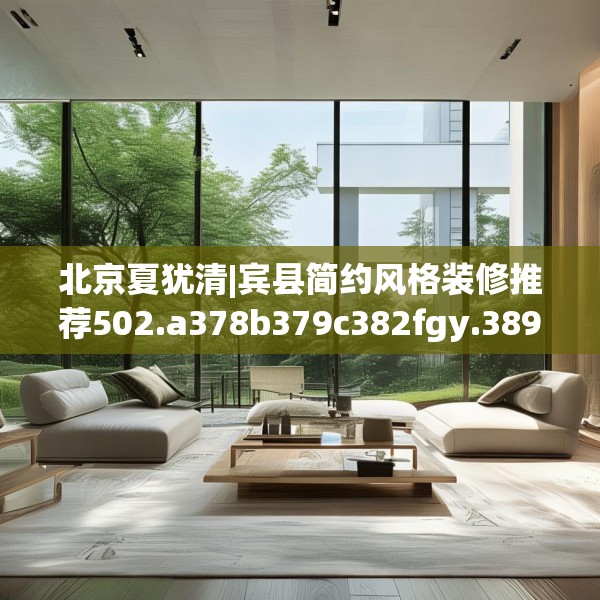 北京夏犹清|宾县简约风格装修推荐502.a378b379c382fgy.389dewqe