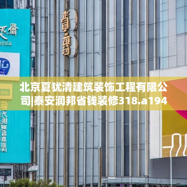北京夏犹清建筑装饰工程有限公司|泰安润邦省钱装修318.a194b195c198fgy.205lkjl