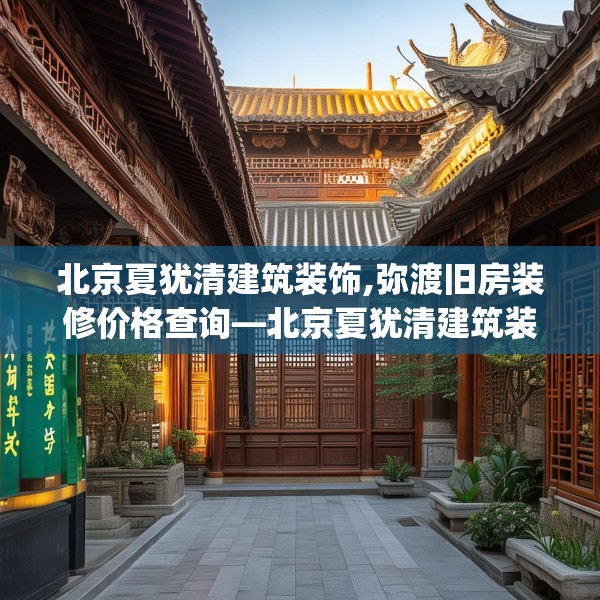 北京夏犹清建筑装饰,弥渡旧房装修价格查询—北京夏犹清建筑装饰210.a86b87c90fgy.97lkjl