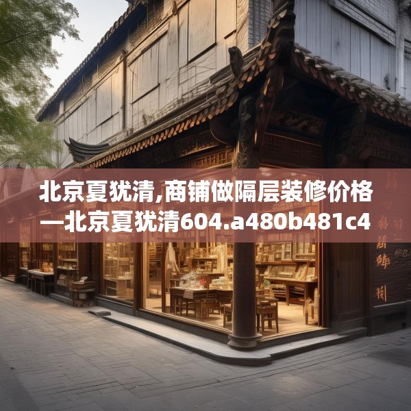 北京夏犹清,商铺做隔层装修价格—北京夏犹清604.a480b481c484fgy.491sdA