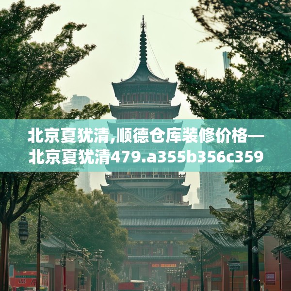 北京夏犹清,顺德仓库装修价格—北京夏犹清479.a355b356c359fgy.366cvcx