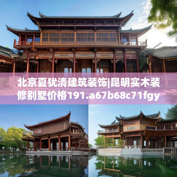 北京夏犹清建筑装饰|昆明实木装修别墅价格191.a67b68c71fgy.78cvcx