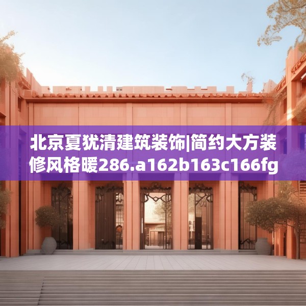 北京夏犹清建筑装饰|简约大方装修风格暖286.a162b163c166fgy.173dewqe