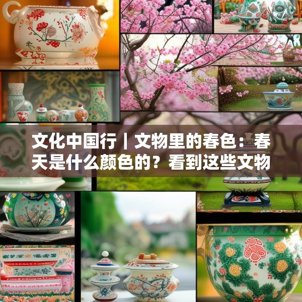 文化中国行｜文物里的春色：春天是什么颜色的？看到这些文物瞬间就懂了